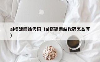 青海ai搭建网站代码（ai搭建网站代码怎么写）