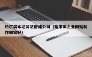 青海哈尔滨本地网站搭建公司（哈尔滨企业网站制作哪家好）