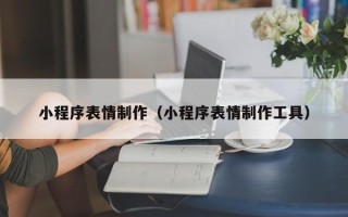青海小程序表情制作（小程序表情制作工具）
