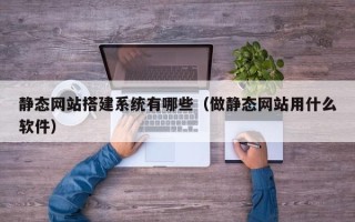 青海静态网站搭建系统有哪些（做静态网站用什么软件）