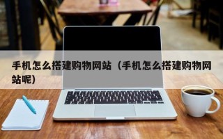 青海手机怎么搭建购物网站（手机怎么搭建购物网站呢）