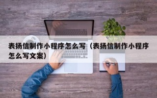 青海表扬信制作小程序怎么写（表扬信制作小程序怎么写文案）