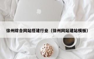 青海徐州综合网站搭建行业（徐州网站建站模板）
