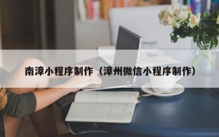 青海南漳小程序制作（漳州微信小程序制作）