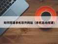 青海如何搭建单机软件网站（单机游戏搭建）