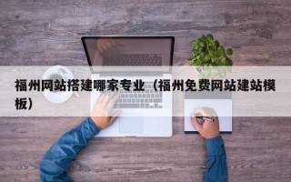 青海福州网站搭建哪家专业（福州免费网站建站模板）