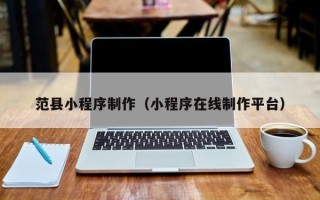 青海范县小程序制作（小程序在线制作平台）