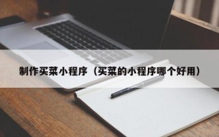 青海制作买菜小程序（买菜的小程序哪个好用）