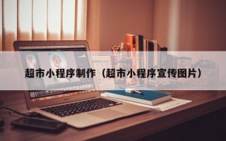 青海超市小程序制作（超市小程序宣传图片）
